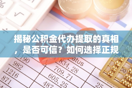 晋安揭秘公积金代办提取的真相，是否可信？如何选择正规服务？