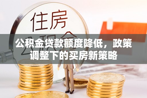 晋安公积金贷款额度降低，政策调整下的买房新策略