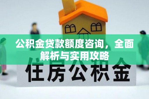 晋安公积金贷款额度咨询，全面解析与实用攻略
