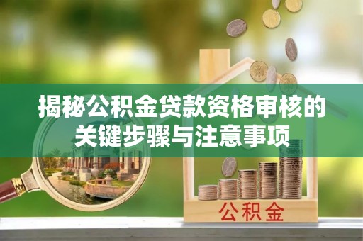 晋安揭秘公积金贷款资格审核的关键步骤与注意事项