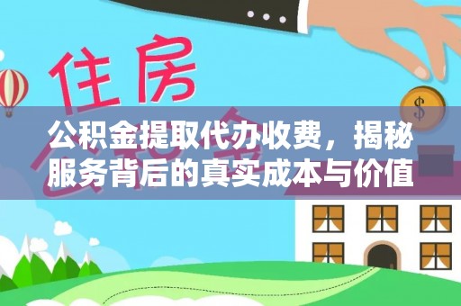 晋安公积金提取代办收费，揭秘服务背后的真实成本与价值