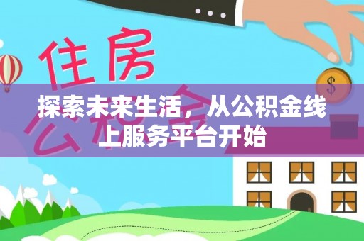 晋安探索未来生活，从公积金线上服务平台开始