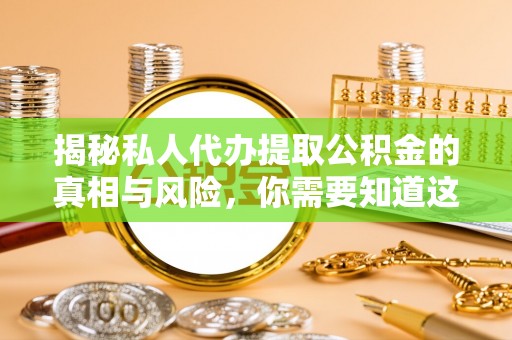 晋安揭秘私人代办提取公积金的真相与风险，你需要知道这些！