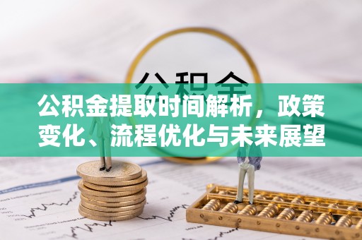 晋安公积金提取时间解析，政策变化、流程优化与未来展望