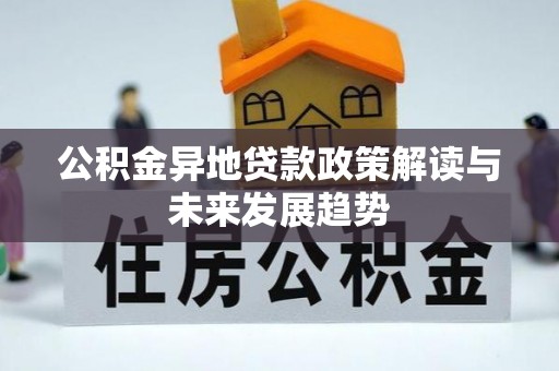 晋安公积金异地贷款政策解读与未来发展趋势