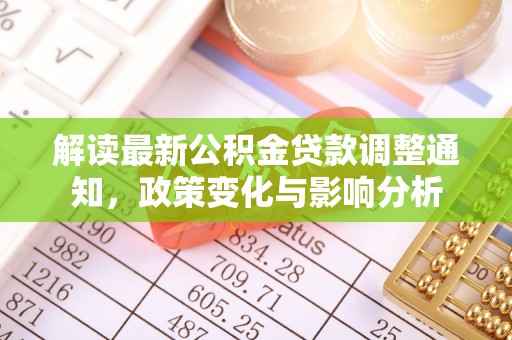 晋安解读最新公积金贷款调整通知，政策变化与影响分析