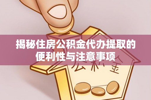 晋安揭秘住房公积金代办提取的便利性与注意事项