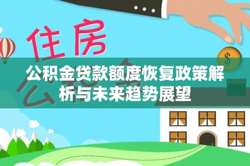 晋安公积金贷款额度恢复政策解析与未来趋势展望