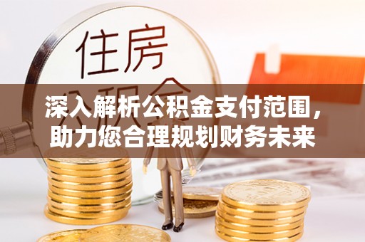 晋安深入解析公积金支付范围，助力您合理规划财务未来