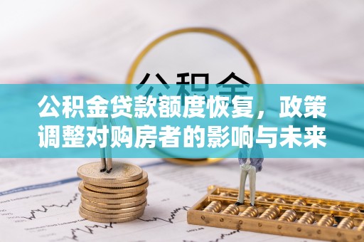 晋安公积金贷款额度恢复，政策调整对购房者的影响与未来展望