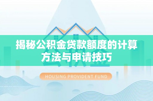 晋安揭秘公积金贷款额度的计算方法与申请技巧