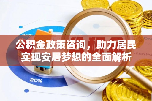 晋安公积金政策咨询，助力居民实现安居梦想的全面解析