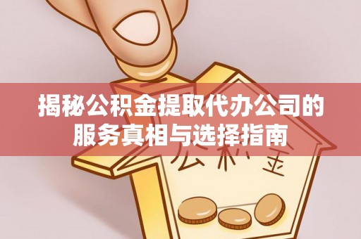 晋安揭秘公积金提取代办公司的服务真相与选择指南
