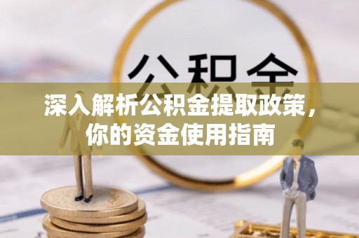 晋安深入解析公积金提取政策，你的资金使用指南