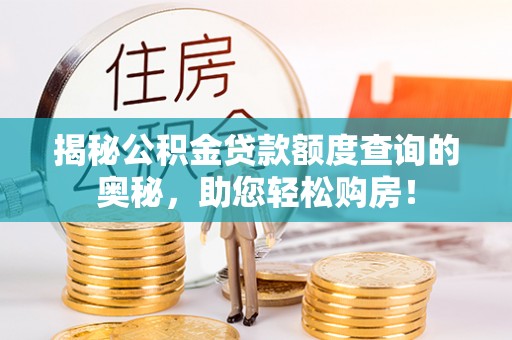 晋安揭秘公积金贷款额度查询的奥秘，助您轻松购房！