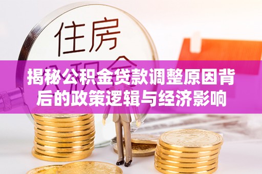 晋安揭秘公积金贷款调整原因背后的政策逻辑与经济影响