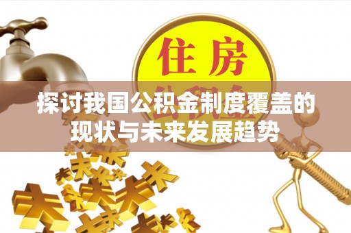 晋安探讨我国公积金制度覆盖的现状与未来发展趋势