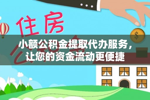 晋安小额公积金提取代办服务，让您的资金流动更便捷