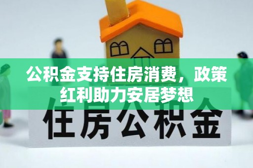晋安公积金支持住房消费，政策红利助力安居梦想