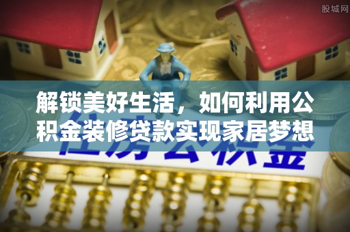 晋安解锁美好生活，如何利用公积金装修贷款实现家居梦想