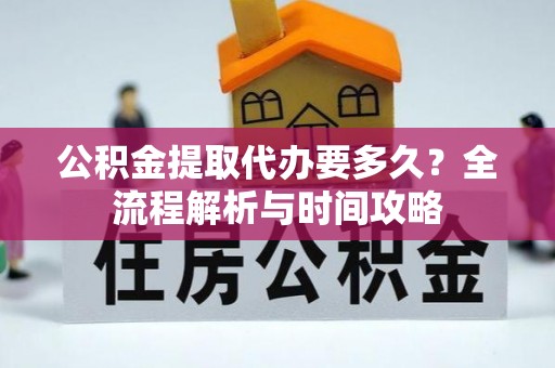 晋安公积金提取代办要多久？全流程解析与时间攻略