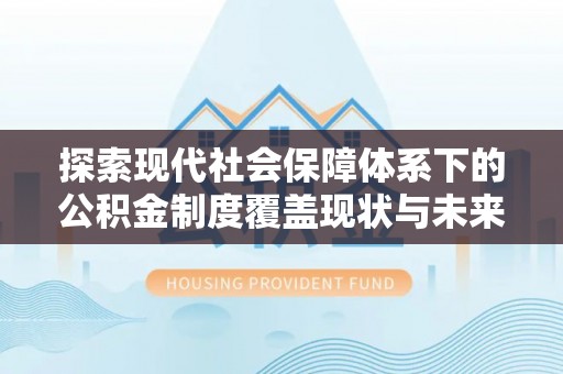 晋安探索现代社会保障体系下的公积金制度覆盖现状与未来发展