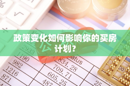 晋安政策变化如何影响你的买房计划？