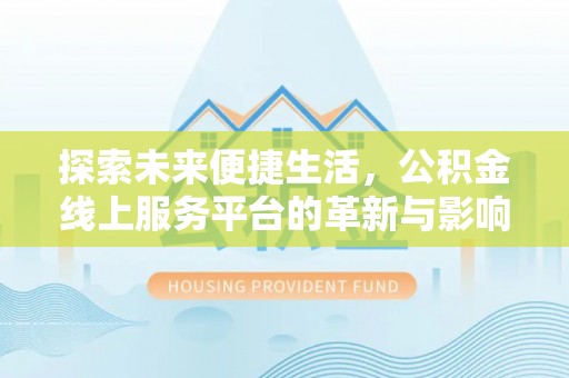 晋安探索未来便捷生活，公积金线上服务平台的革新与影响