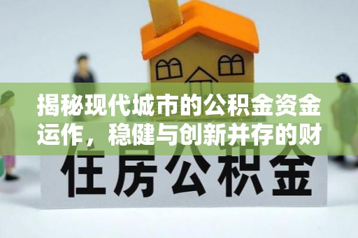 晋安揭秘现代城市的公积金资金运作，稳健与创新并存的财富管理之道