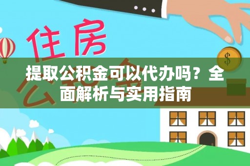 晋安提取公积金可以代办吗？全面解析与实用指南