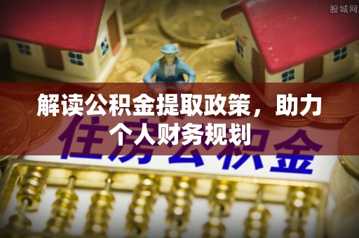 晋安解读公积金提取政策，助力个人财务规划