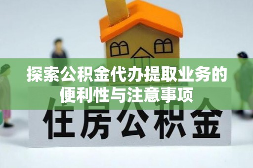 晋安探索公积金代办提取业务的便利性与注意事项