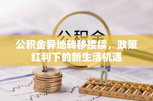 晋安公积金异地转移接续，政策红利下的新生活机遇