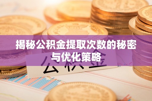 晋安揭秘公积金提取次数的秘密与优化策略