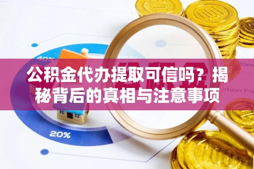 晋安公积金代办提取可信吗？揭秘背后的真相与注意事项