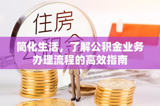 晋安简化生活，了解公积金业务办理流程的高效指南