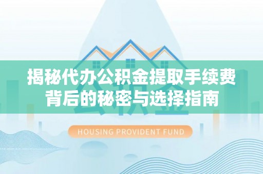 晋安揭秘代办公积金提取手续费背后的秘密与选择指南