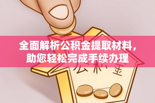 晋安全面解析公积金提取材料，助您轻松完成手续办理