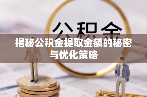晋安揭秘公积金提取金额的秘密与优化策略