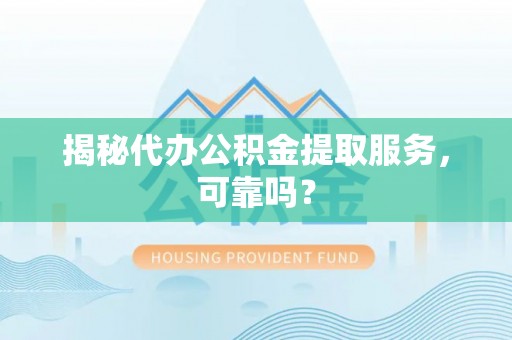 晋安揭秘代办公积金提取服务，可靠吗？