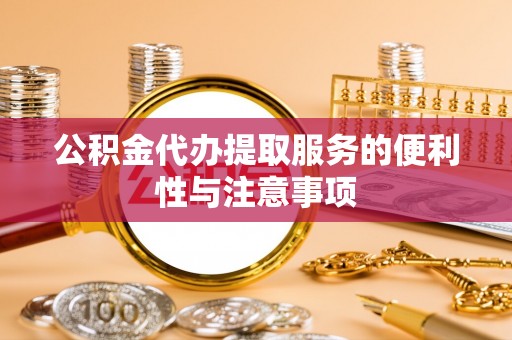 晋安公积金代办提取服务的便利性与注意事项