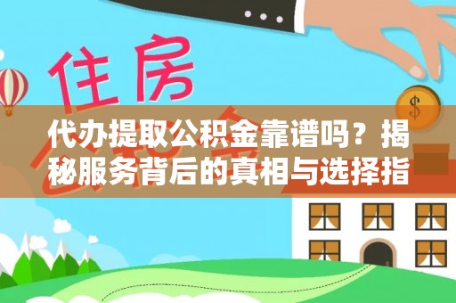 晋安代办提取公积金靠谱吗？揭秘服务背后的真相与选择指南