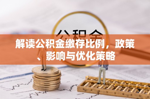 晋安解读公积金缴存比例，政策、影响与优化策略