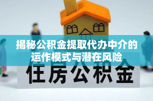 晋安揭秘公积金提取代办中介的运作模式与潜在风险