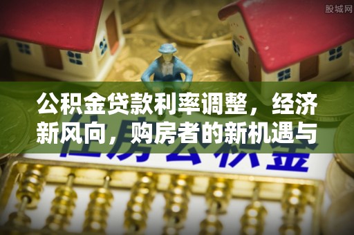 晋安公积金贷款利率调整，经济新风向，购房者的新机遇与挑战