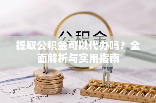 晋安提取公积金可以代办吗？全面解析与实用指南