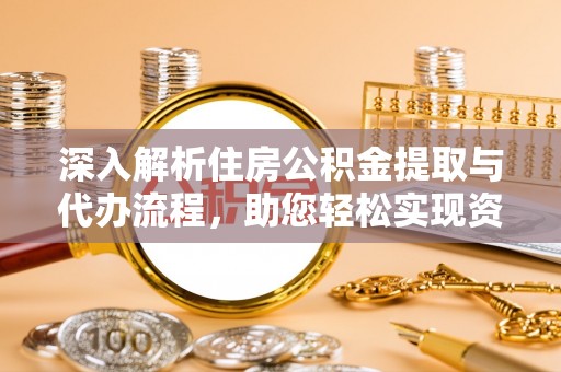 晋安深入解析住房公积金提取与代办流程，助您轻松实现资金利用最大化