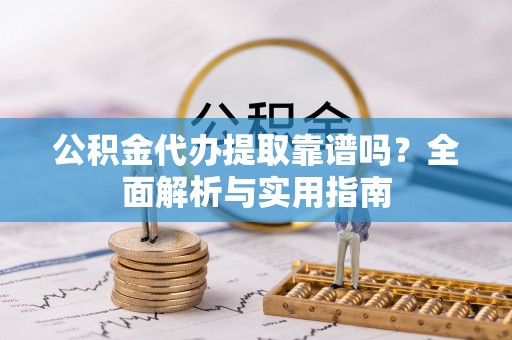 晋安公积金代办提取靠谱吗？全面解析与实用指南