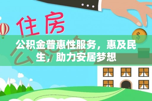 晋安公积金普惠性服务，惠及民生，助力安居梦想