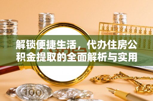晋安解锁便捷生活，代办住房公积金提取的全面解析与实用指南